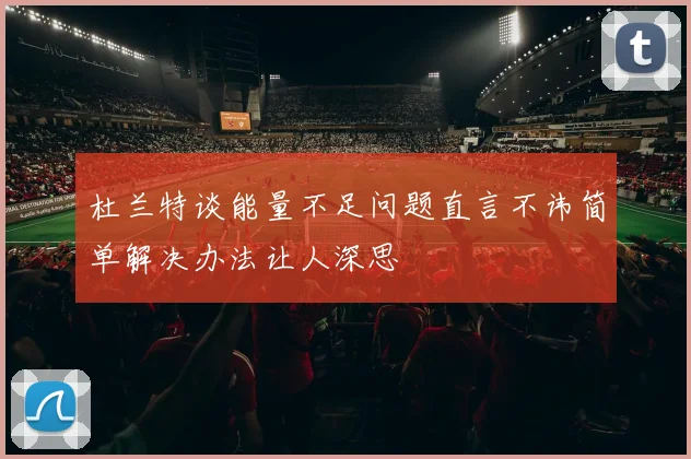 杜兰特谈能量不足问题直言不讳简单解决办法让人深思
