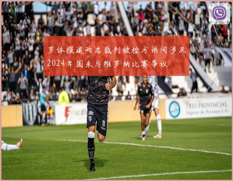 罗体报道两名裁判被检方讯问涉及2024年国米与维罗纳比赛争议