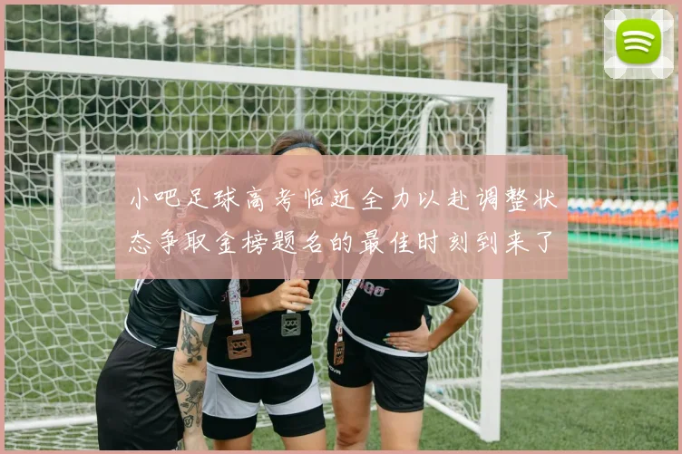 小吧足球高考临近全力以赴调整状态争取金榜题名的最佳时刻到来了