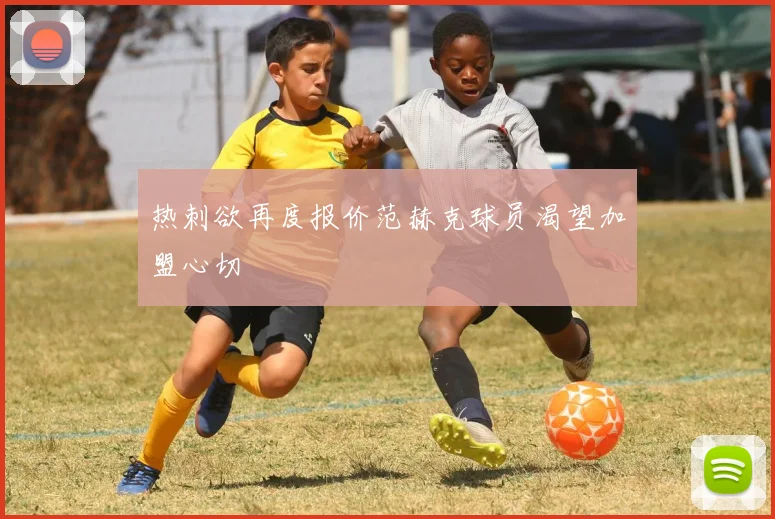 热刺欲再度报价范赫克球员渴望加盟心切