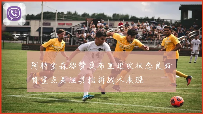 阿特金森称赞莫布里进攻状态良好将重点关注其挡拆战术表现