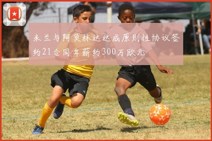 米兰与阿莫林达达成原则性协议签约21合同年薪约300万欧元