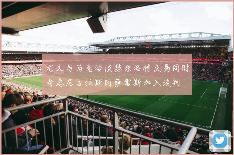 尤文与马竞洽谈瑟尔洛特交易同时考虑尼古拉斯冈萨雷斯加入谈判