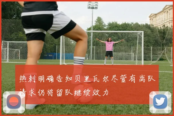 热刺明确告知贝里瓦尔尽管有离队请求仍将留队继续效力